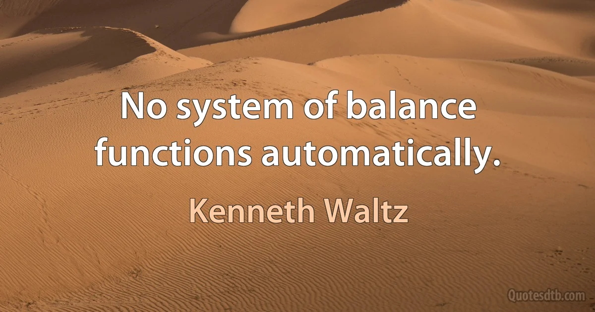 No system of balance functions automatically. (Kenneth Waltz)