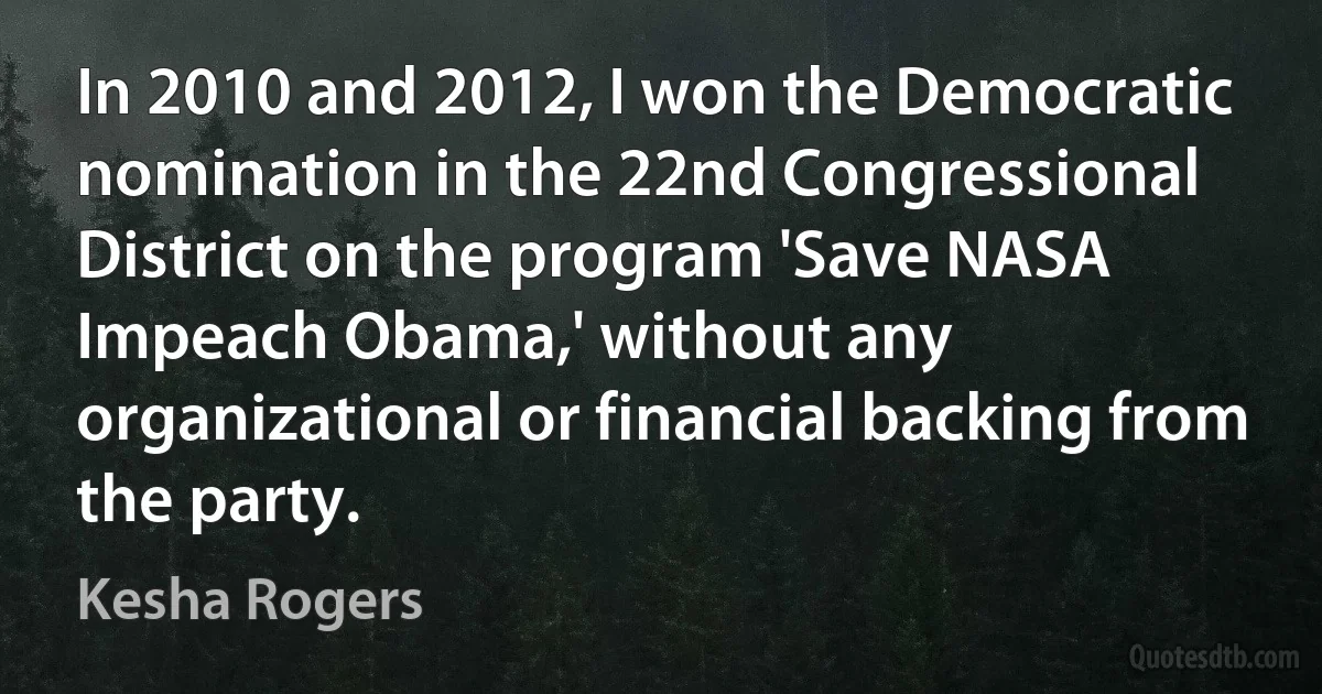 In 2010 and 2012, I won the Democratic nomination in the 22nd Congressional District on the program 'Save NASA Impeach Obama,' without any organizational or financial backing from the party. (Kesha Rogers)