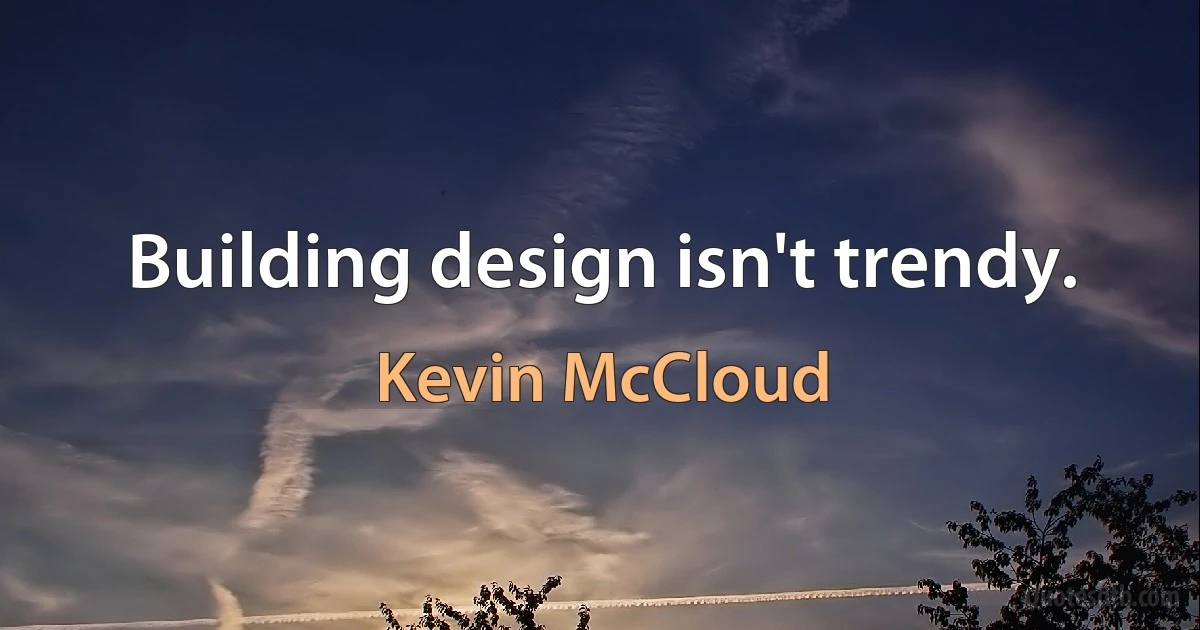 Building design isn't trendy. (Kevin McCloud)