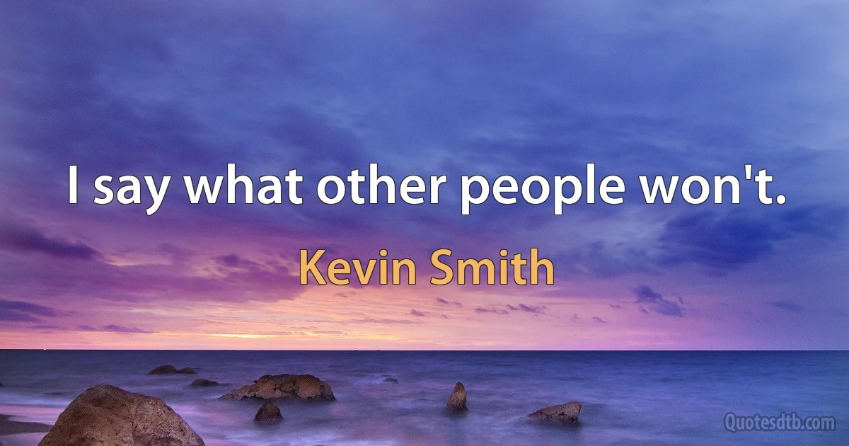 I say what other people won't. (Kevin Smith)