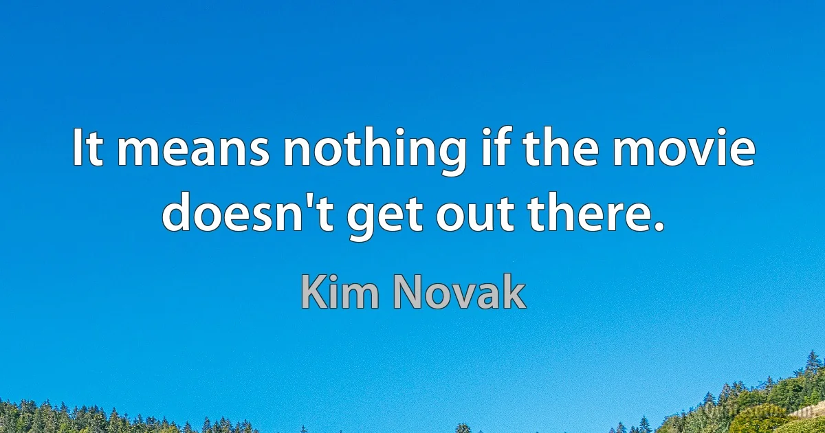 It means nothing if the movie doesn't get out there. (Kim Novak)