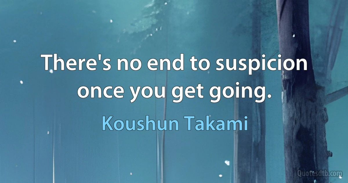 There's no end to suspicion once you get going. (Koushun Takami)