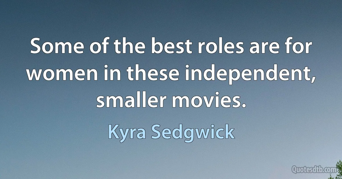 Some of the best roles are for women in these independent, smaller movies. (Kyra Sedgwick)