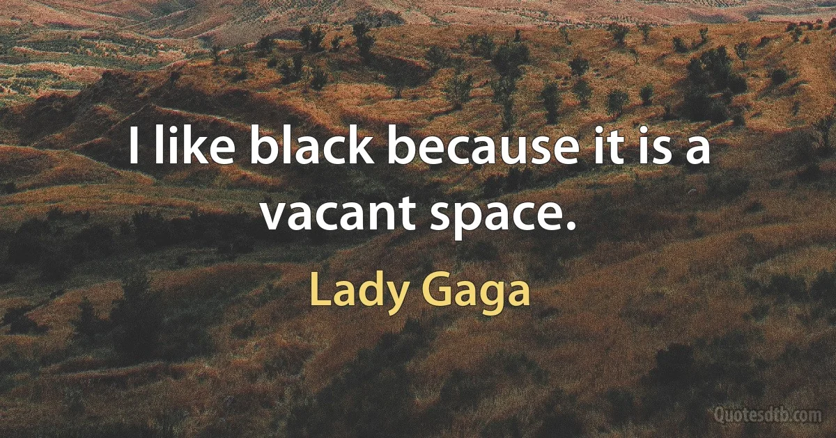 I like black because it is a vacant space. (Lady Gaga)