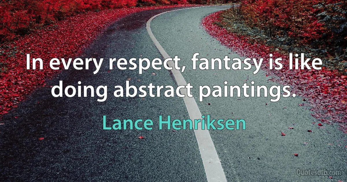 In every respect, fantasy is like doing abstract paintings. (Lance Henriksen)