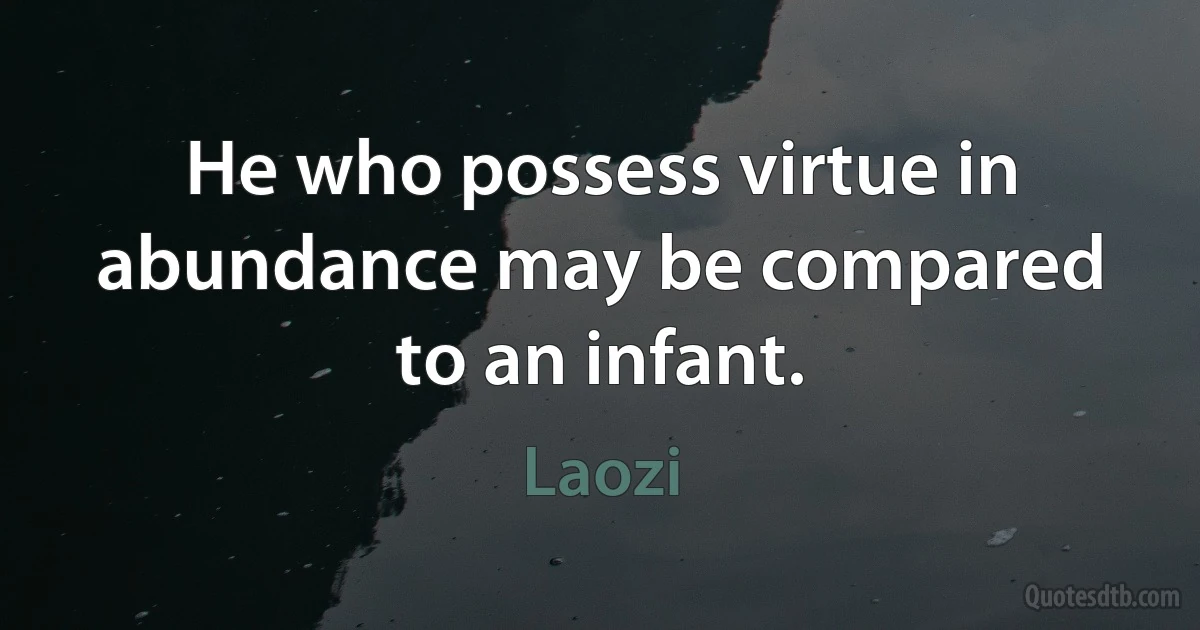 He who possess virtue in abundance may be compared to an infant. (Laozi)