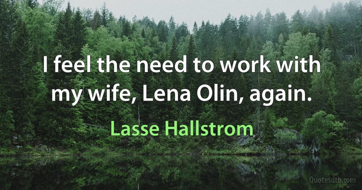 I feel the need to work with my wife, Lena Olin, again. (Lasse Hallstrom)