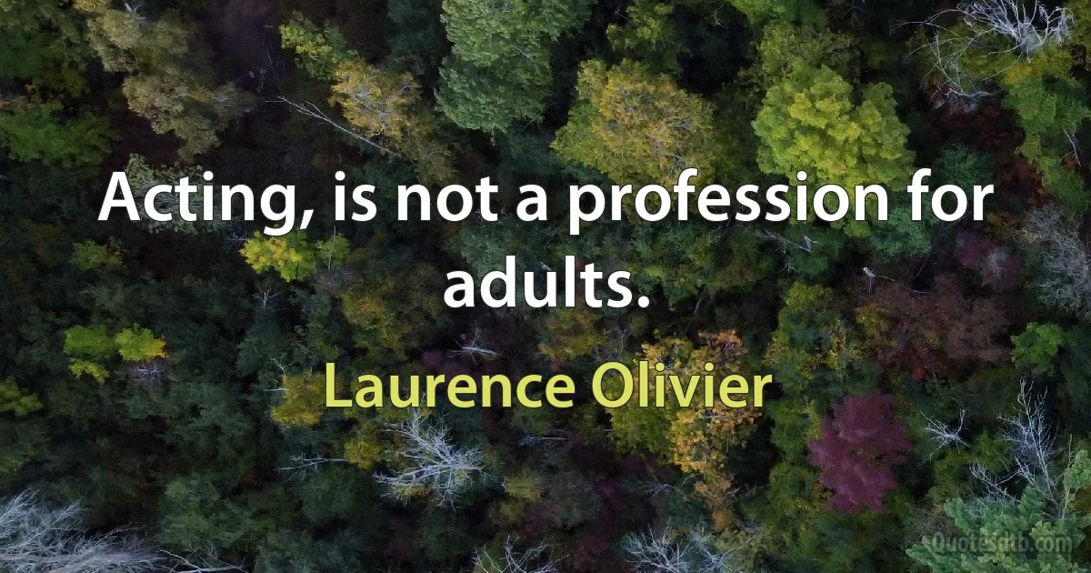 Acting, is not a profession for adults. (Laurence Olivier)