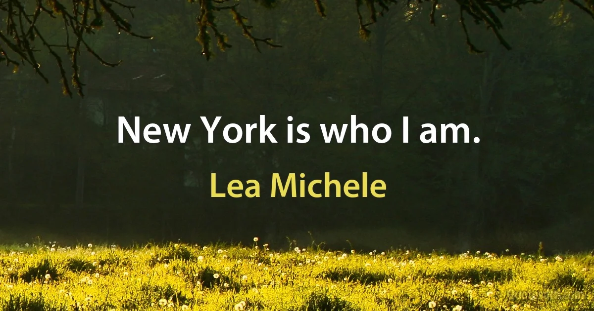 New York is who I am. (Lea Michele)