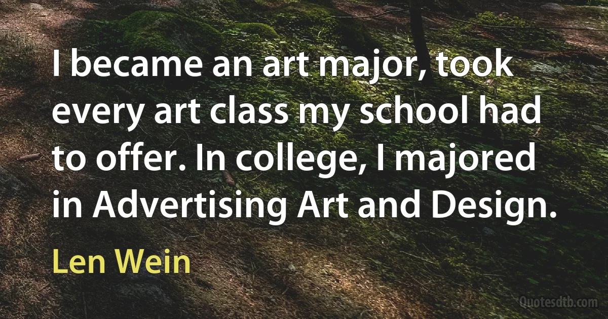 I became an art major, took every art class my school had to offer. In college, I majored in Advertising Art and Design. (Len Wein)