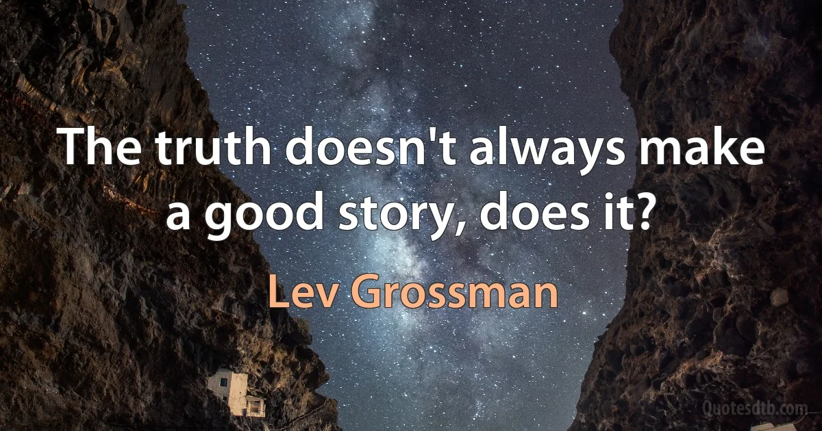 The truth doesn't always make a good story, does it? (Lev Grossman)