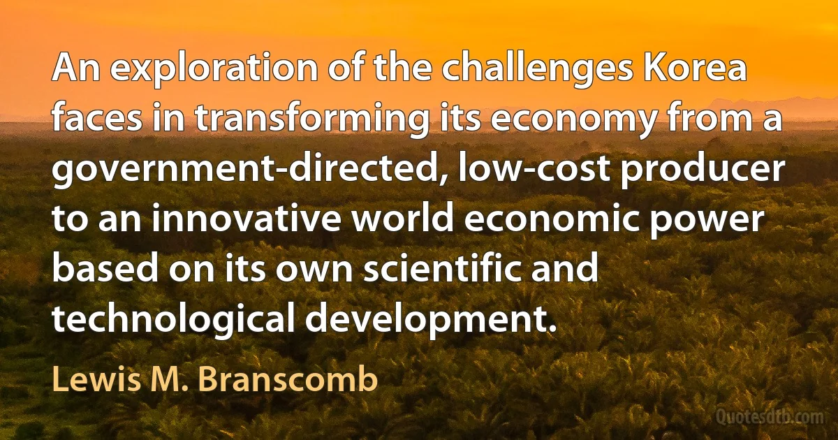 An exploration of the challenges Korea faces in transforming its economy from a government-directed, low-cost producer to an innovative world economic power based on its own scientific and technological development. (Lewis M. Branscomb)