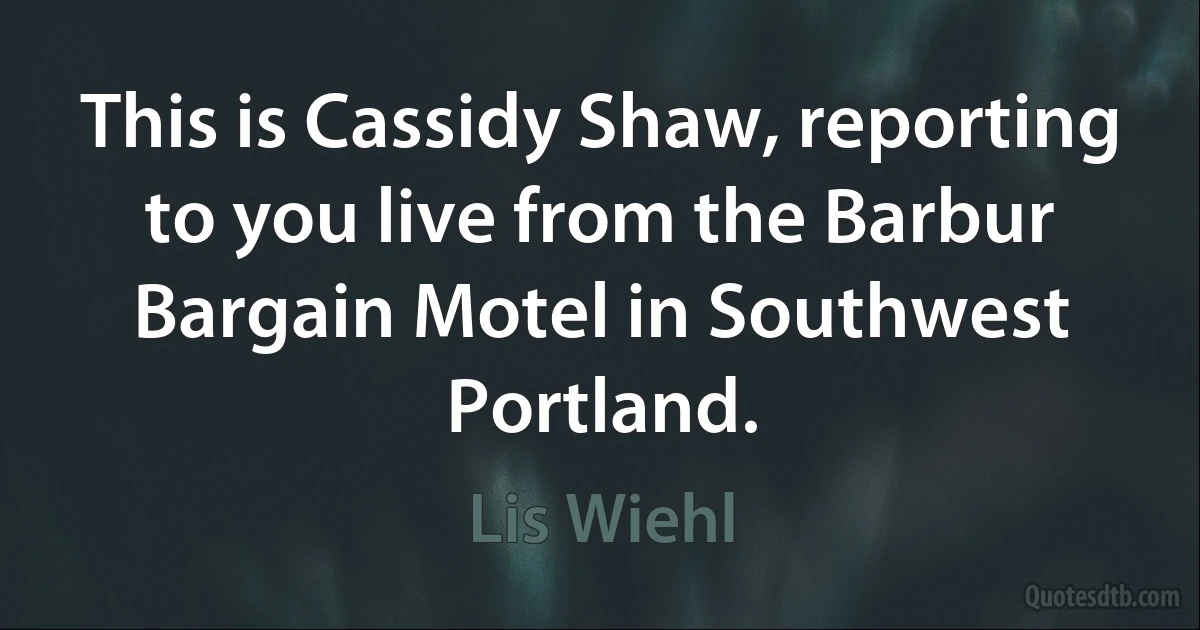 This is Cassidy Shaw, reporting to you live from the Barbur Bargain Motel in Southwest Portland. (Lis Wiehl)