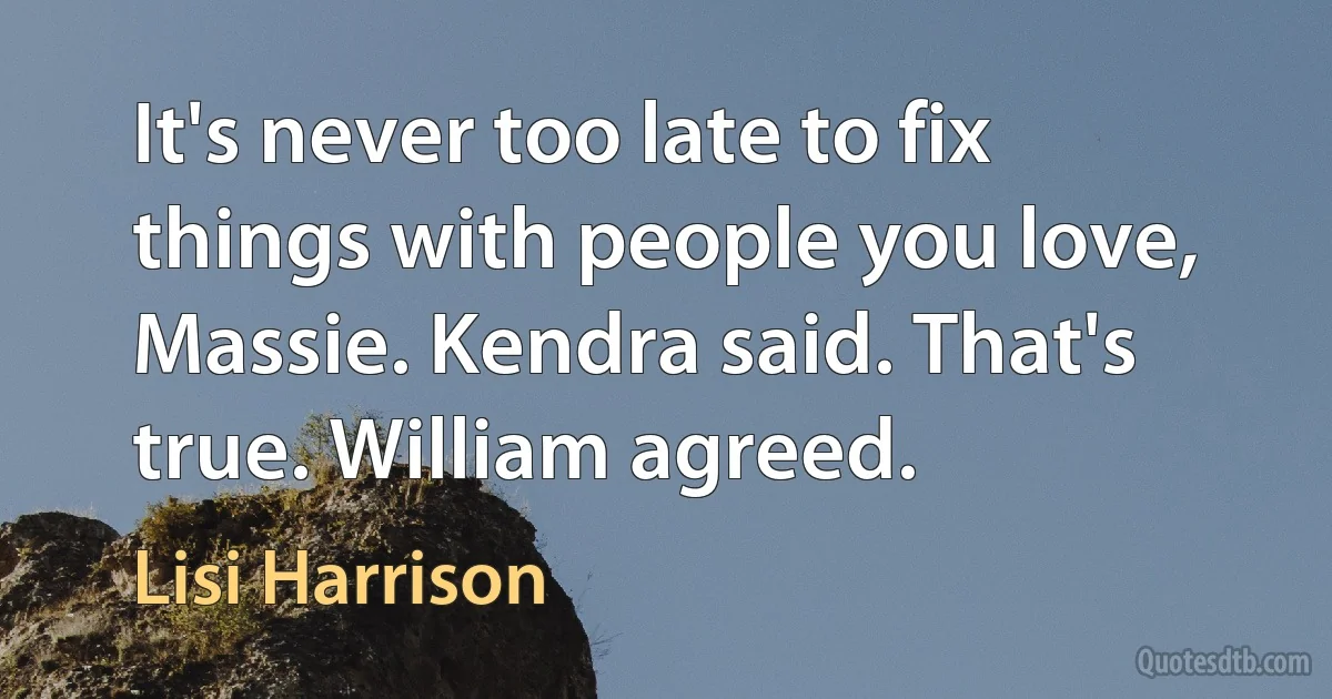 It's never too late to fix things with people you love, Massie. Kendra said. That's true. William agreed. (Lisi Harrison)