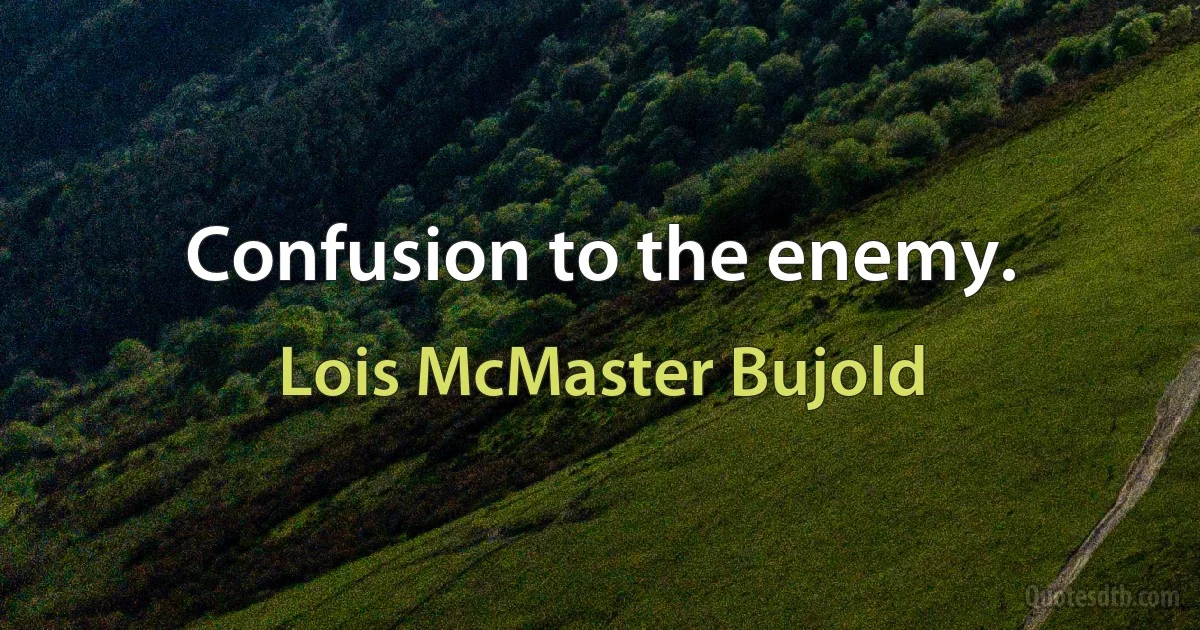 Confusion to the enemy. (Lois McMaster Bujold)