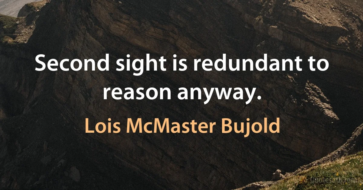 Second sight is redundant to reason anyway. (Lois McMaster Bujold)