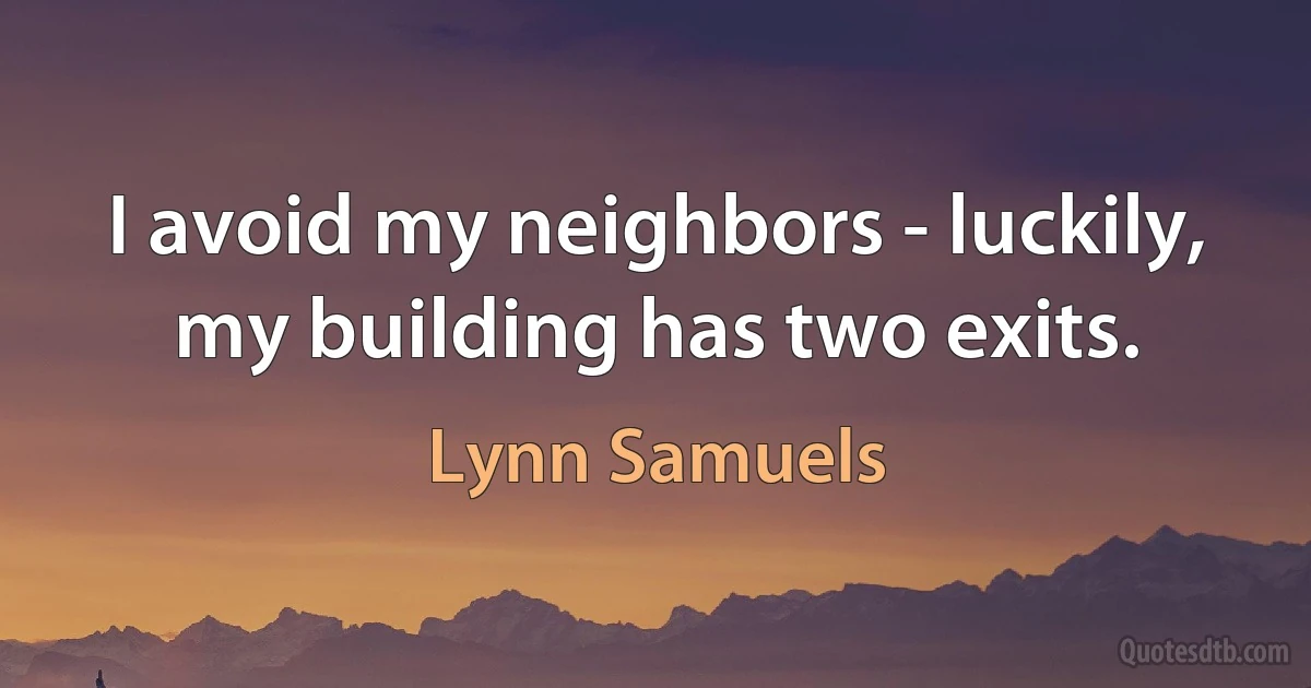 I avoid my neighbors - luckily, my building has two exits. (Lynn Samuels)