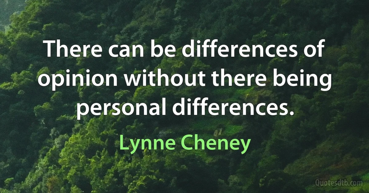 There can be differences of opinion without there being personal differences. (Lynne Cheney)