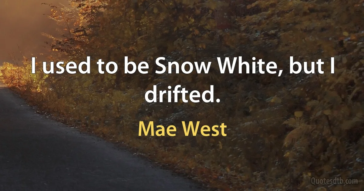 I used to be Snow White, but I drifted. (Mae West)