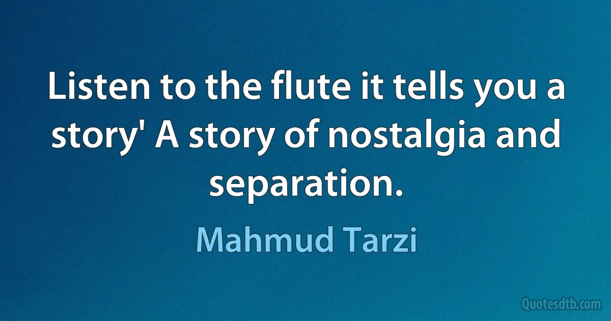 Listen to the flute it tells you a story' A story of nostalgia and separation. (Mahmud Tarzi)