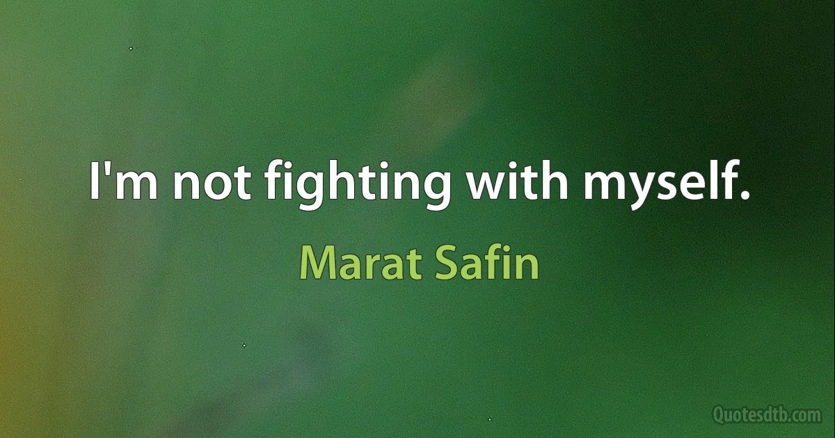 I'm not fighting with myself. (Marat Safin)