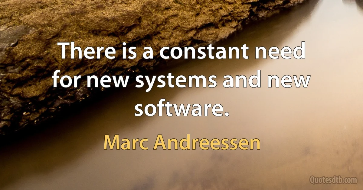 There is a constant need for new systems and new software. (Marc Andreessen)