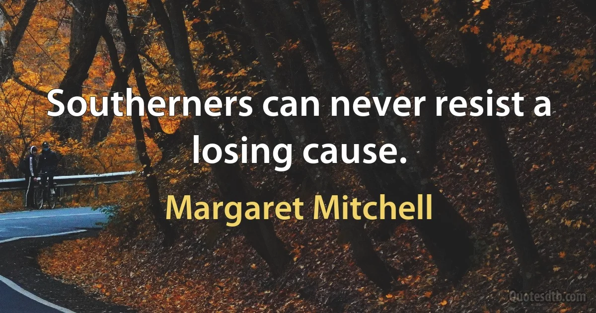 Southerners can never resist a losing cause. (Margaret Mitchell)