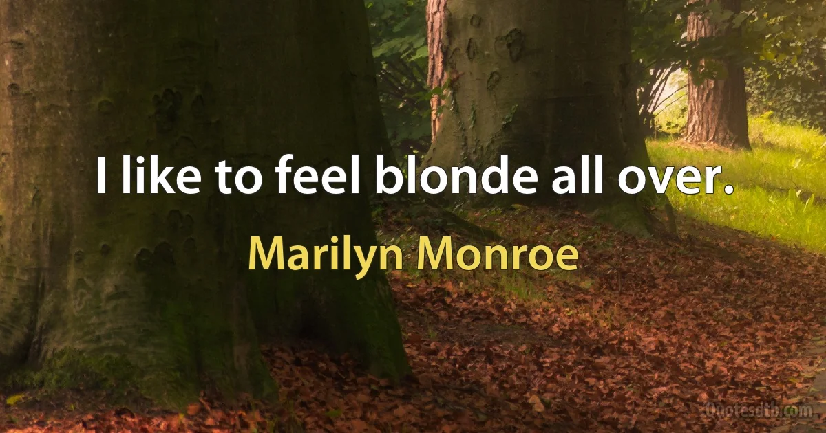 I like to feel blonde all over. (Marilyn Monroe)