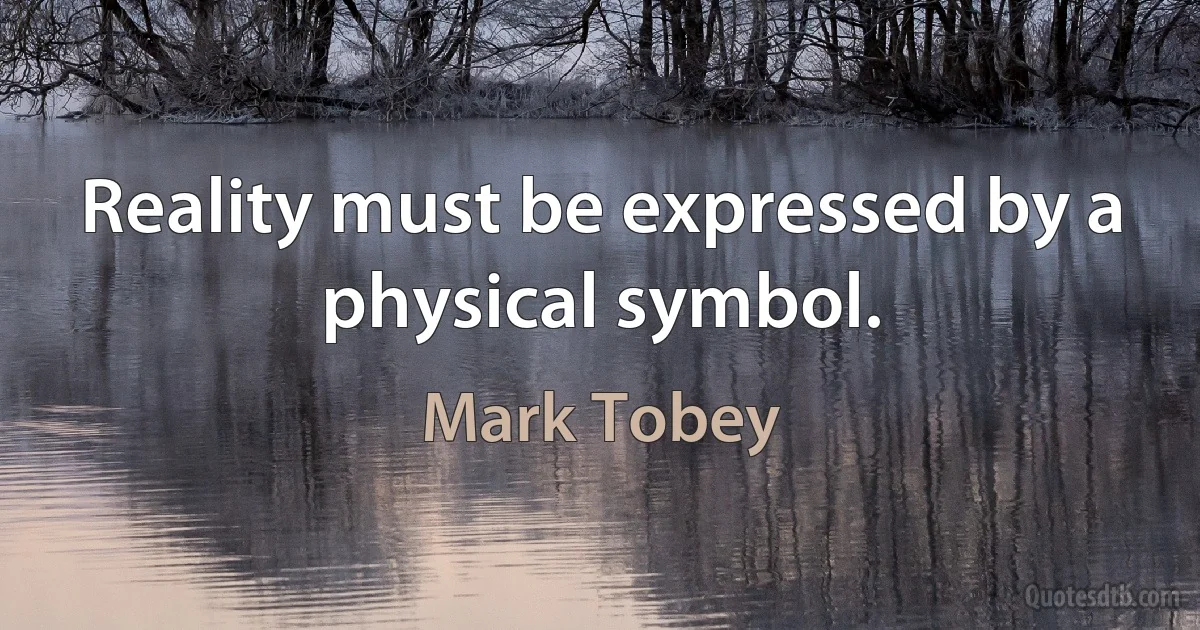 Reality must be expressed by a physical symbol. (Mark Tobey)