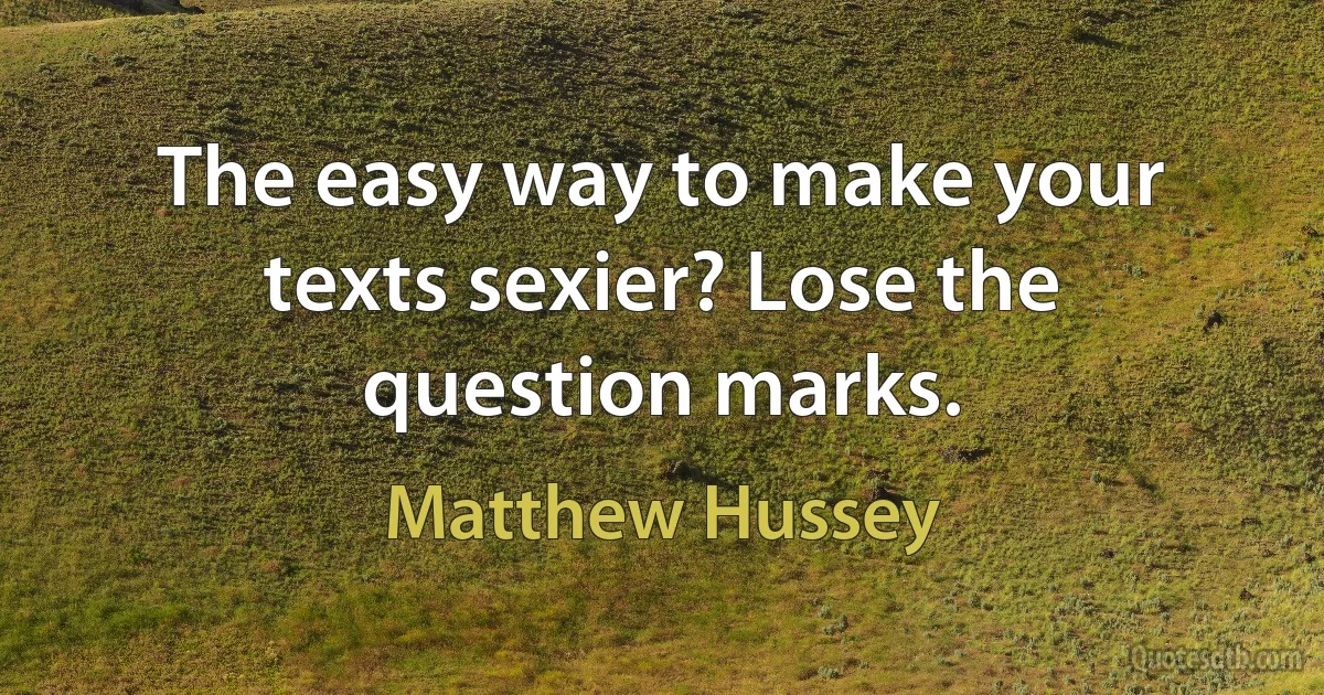 The easy way to make your texts sexier? Lose the question marks. (Matthew Hussey)