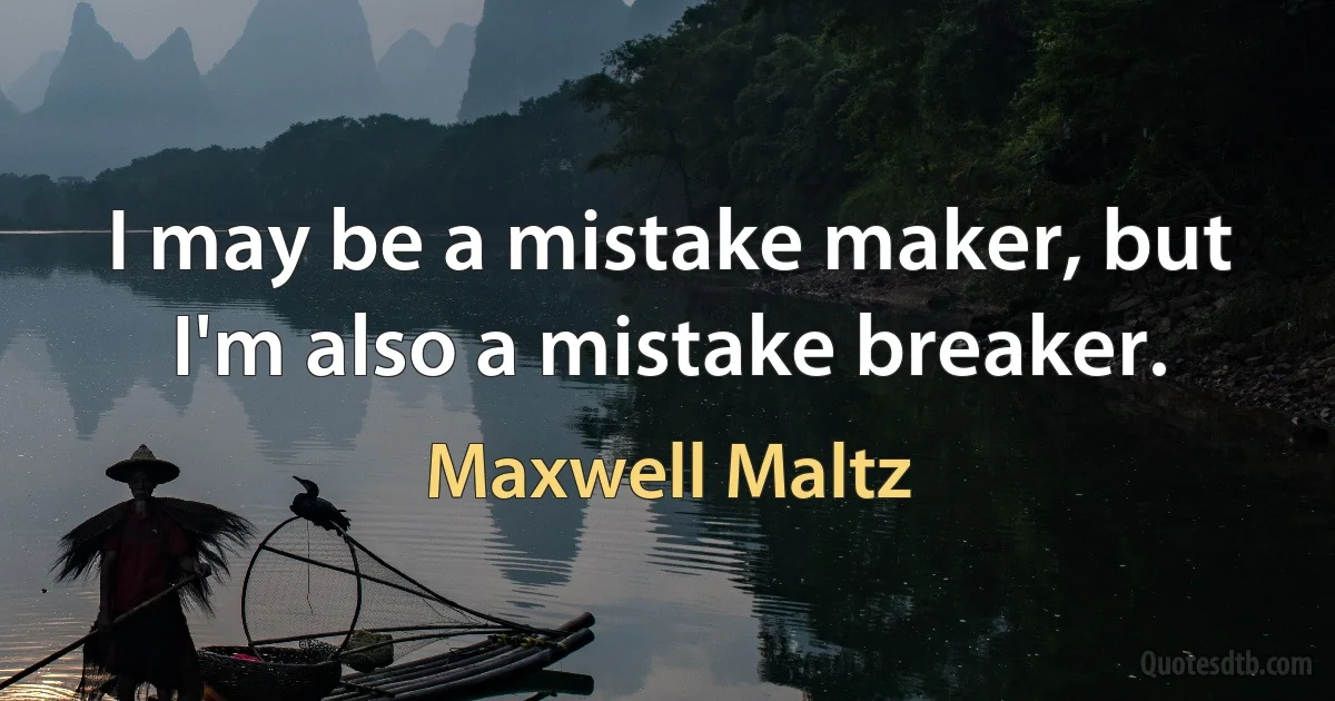 I may be a mistake maker, but I'm also a mistake breaker. (Maxwell Maltz)