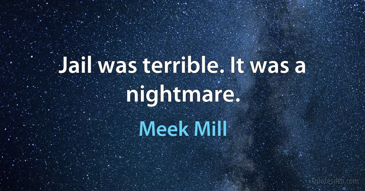 Jail was terrible. It was a nightmare. (Meek Mill)