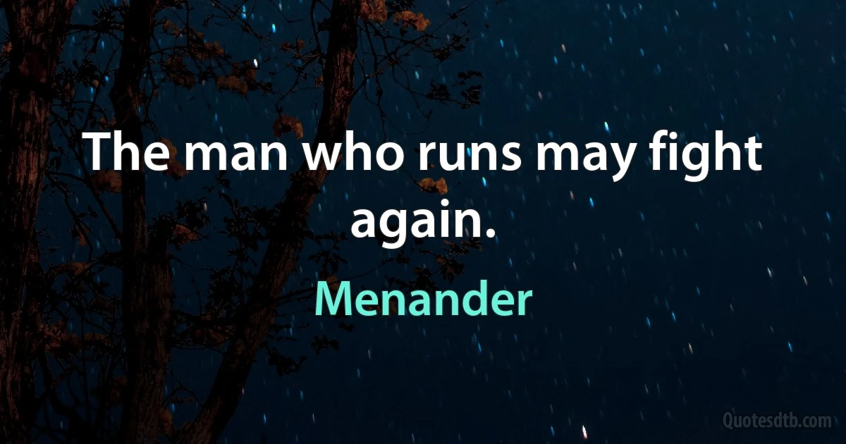 The man who runs may fight again. (Menander)