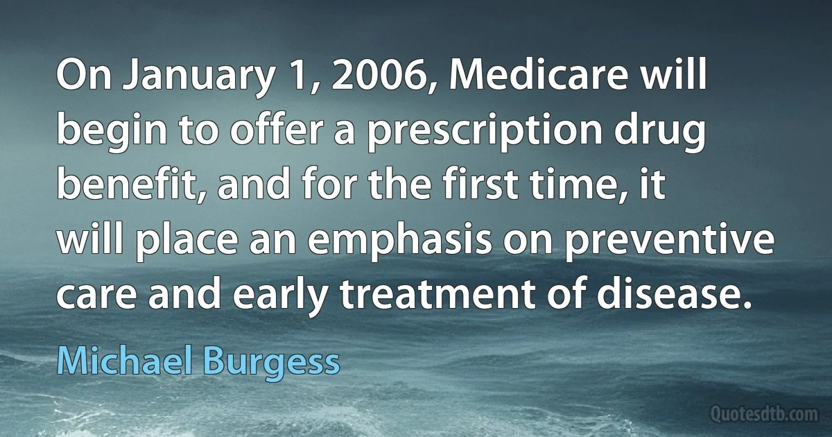 On January 1, 2006, Medicare will begin to offer a prescription drug benefit, and for the first time, it will place an emphasis on preventive care and early treatment of disease. (Michael Burgess)