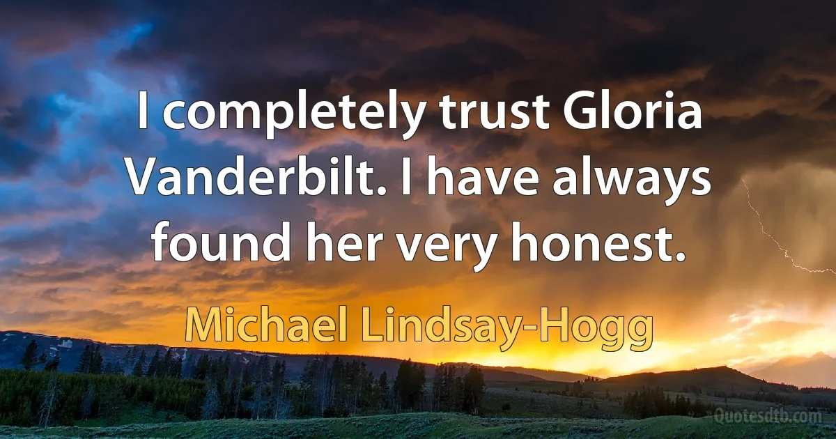 I completely trust Gloria Vanderbilt. I have always found her very honest. (Michael Lindsay-Hogg)