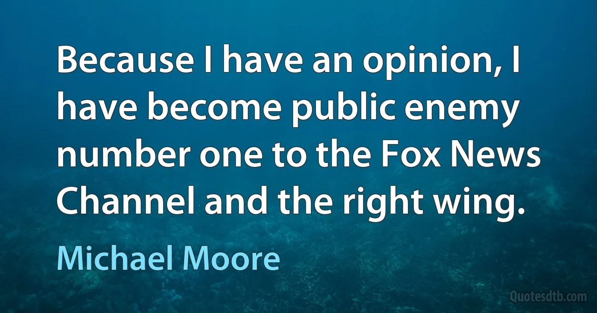 Because I have an opinion, I have become public enemy number one to the Fox News Channel and the right wing. (Michael Moore)