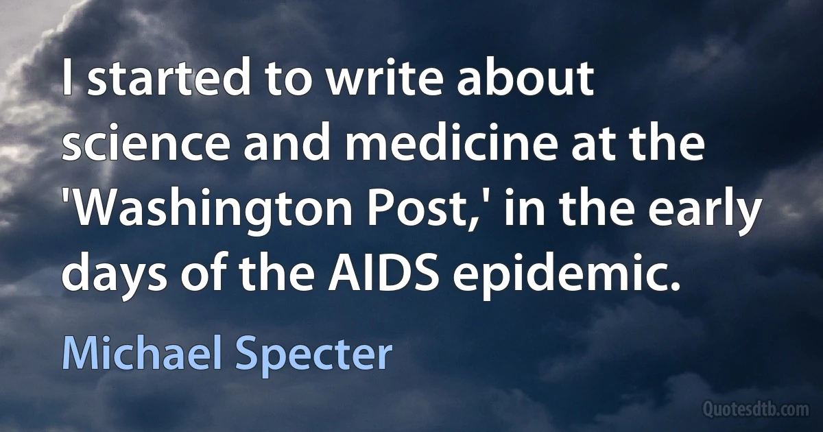 I started to write about science and medicine at the 'Washington Post,' in the early days of the AIDS epidemic. (Michael Specter)