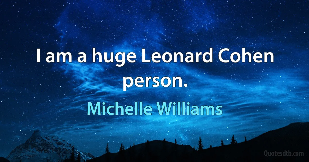 I am a huge Leonard Cohen person. (Michelle Williams)