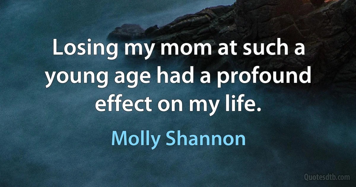 Losing my mom at such a young age had a profound effect on my life. (Molly Shannon)