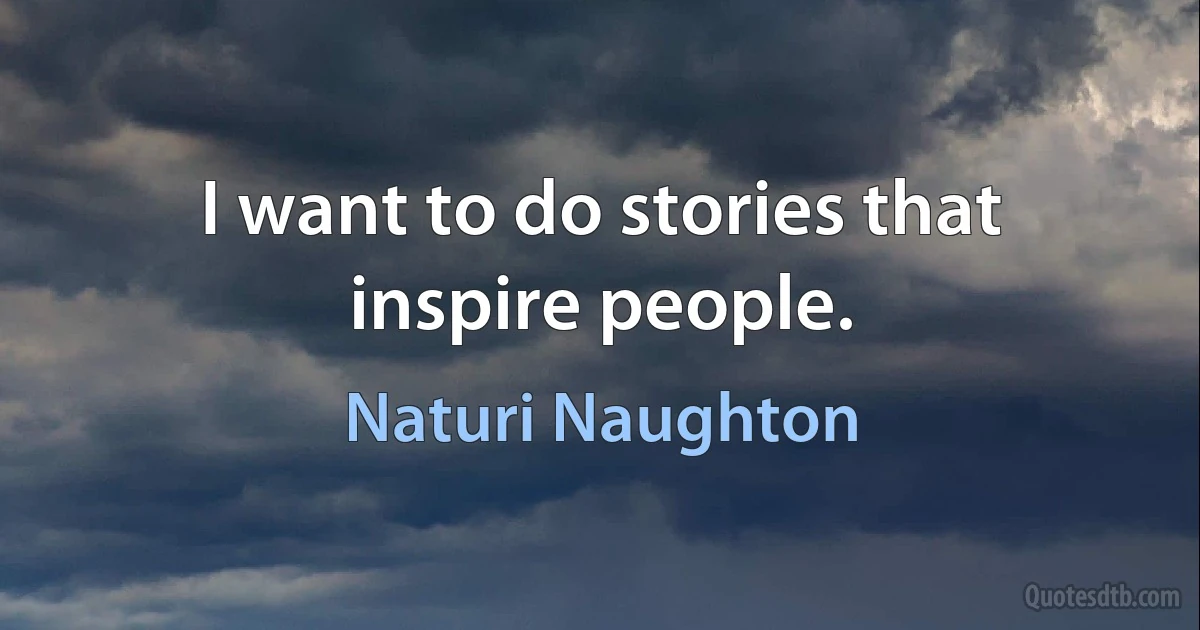 I want to do stories that inspire people. (Naturi Naughton)