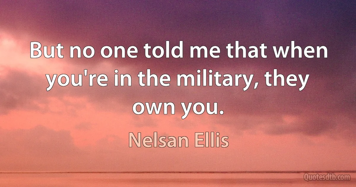 But no one told me that when you're in the military, they own you. (Nelsan Ellis)