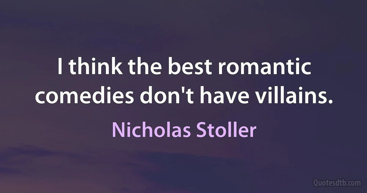 I think the best romantic comedies don't have villains. (Nicholas Stoller)