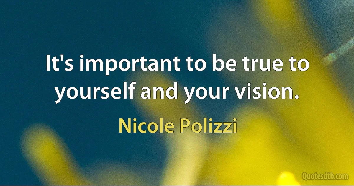 It's important to be true to yourself and your vision. (Nicole Polizzi)