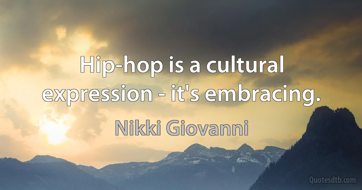 Hip-hop is a cultural expression - it's embracing. (Nikki Giovanni)