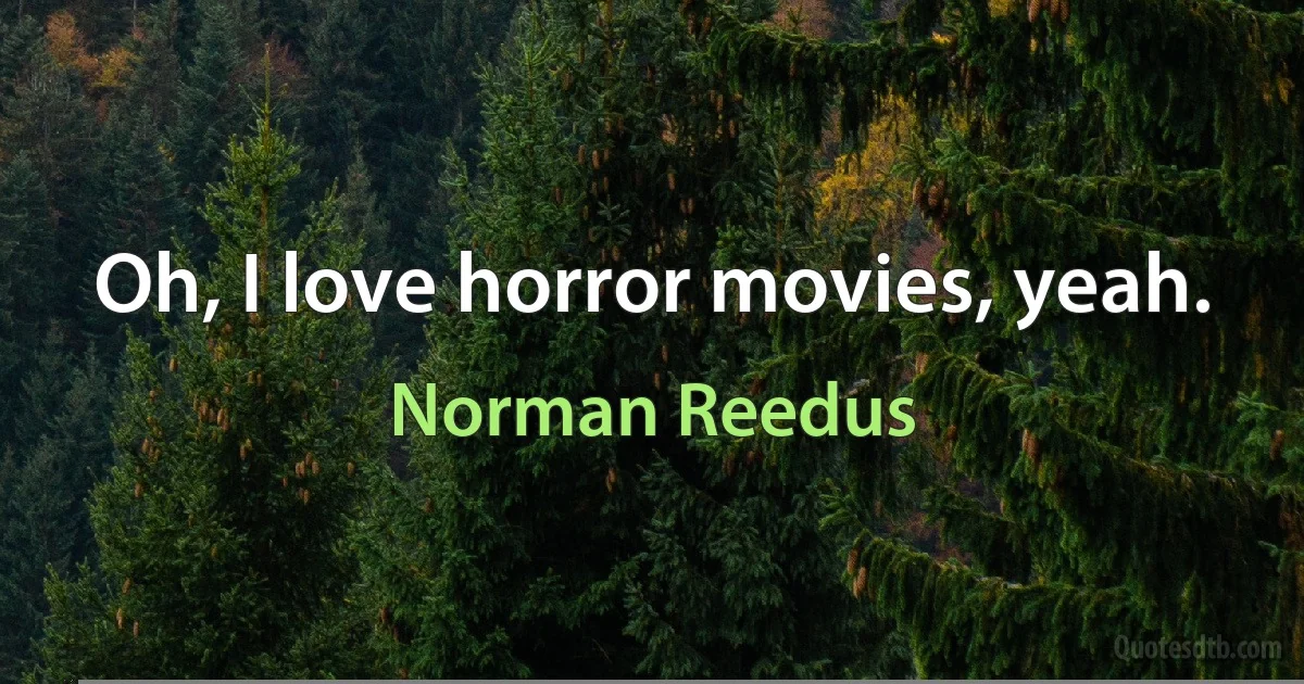 Oh, I love horror movies, yeah. (Norman Reedus)