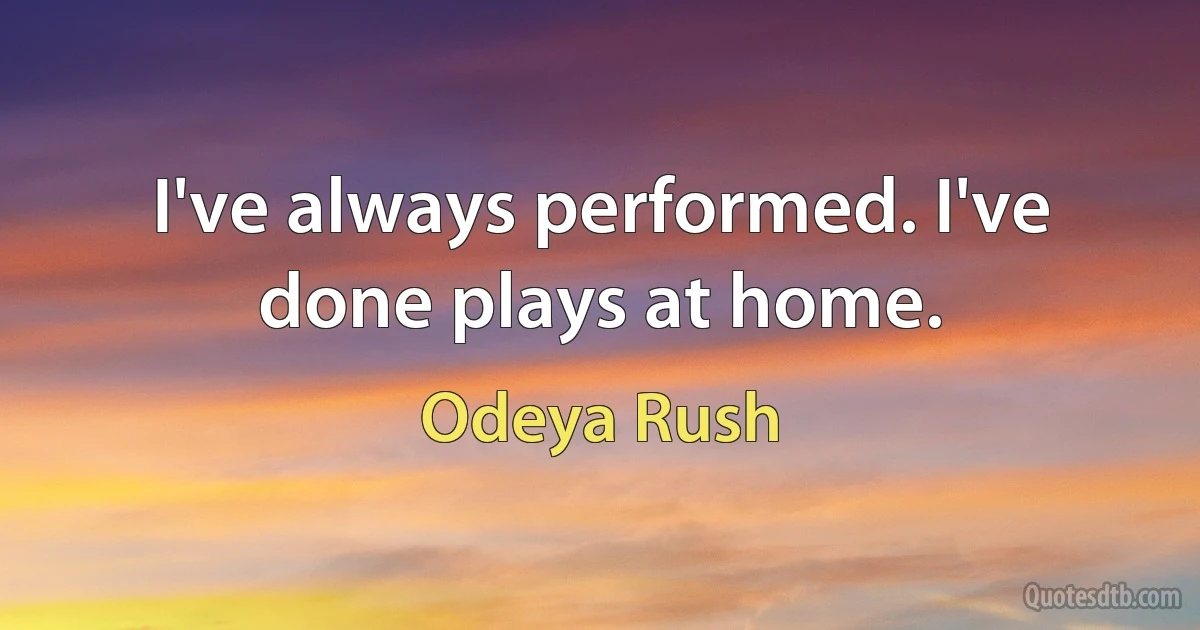 I've always performed. I've done plays at home. (Odeya Rush)