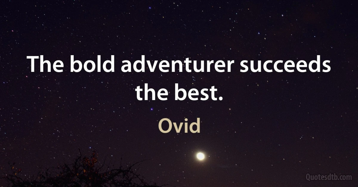 The bold adventurer succeeds the best. (Ovid)