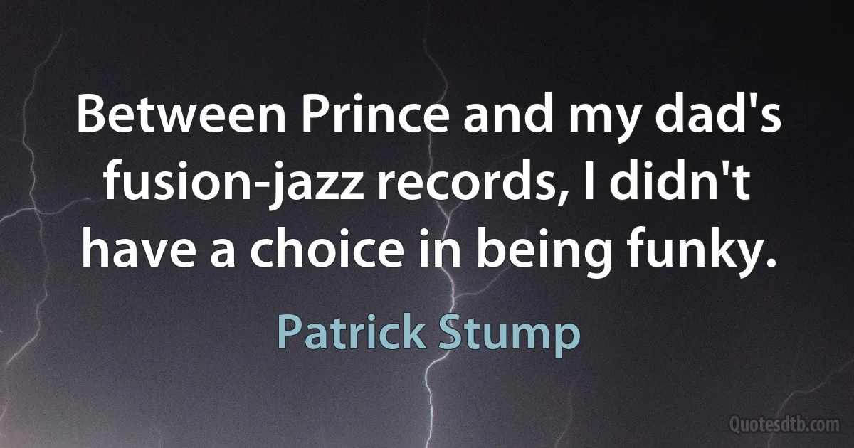 Between Prince and my dad's fusion-jazz records, I didn't have a choice in being funky. (Patrick Stump)