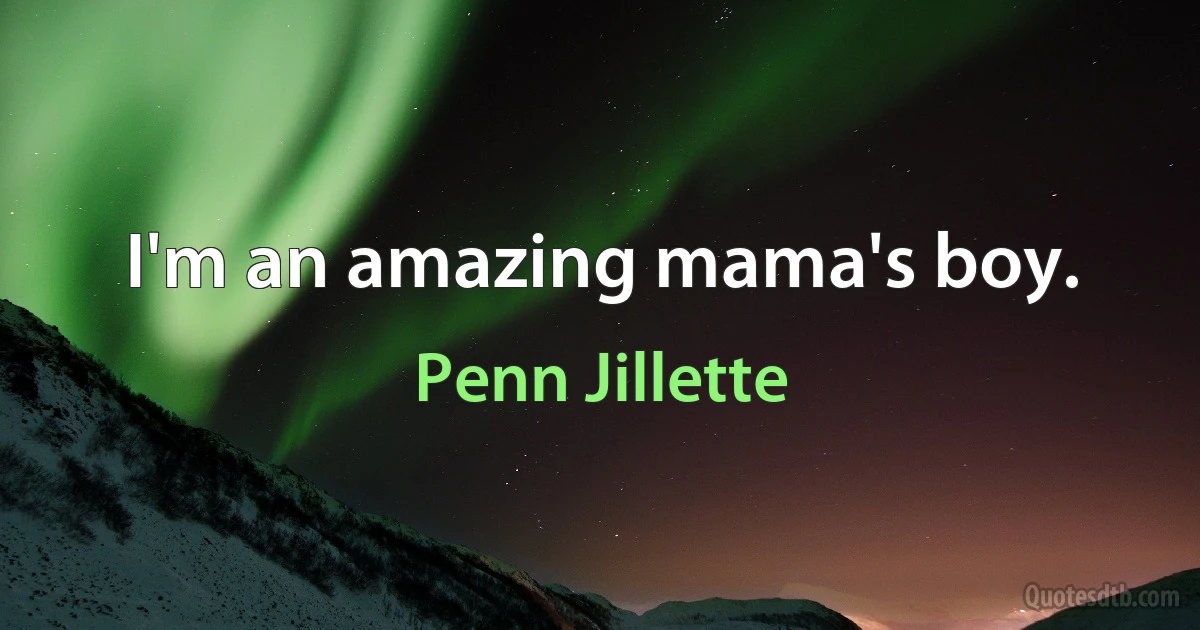 I'm an amazing mama's boy. (Penn Jillette)