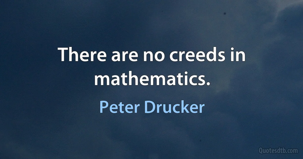 There are no creeds in mathematics. (Peter Drucker)